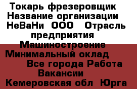 Токарь-фрезеровщик › Название организации ­ НеВаНи, ООО › Отрасль предприятия ­ Машиностроение › Минимальный оклад ­ 55 000 - Все города Работа » Вакансии   . Кемеровская обл.,Юрга г.